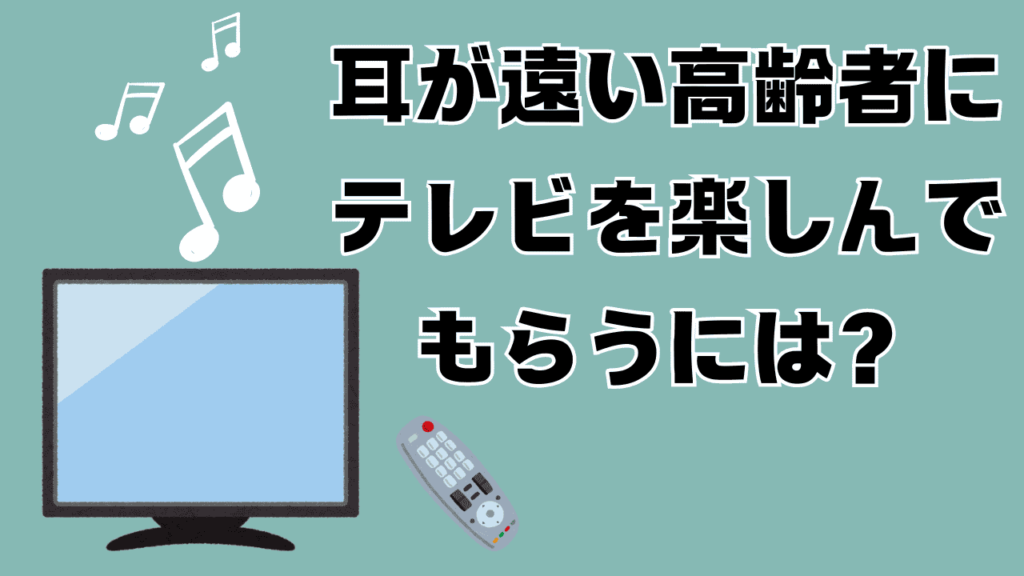 耳が遠い高齢者にテレビを楽しんでもらうには？